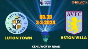 Nhận định bóng đá Luton Town vs Aston Villa 00h30 ngày 3/3/2024